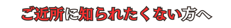 ご近所に知られたくない方へ