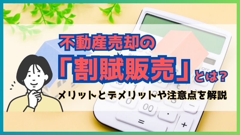 不動産売却の「割賦販売」とは？メリットとデメリットや注意点を解説