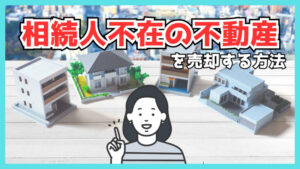 相続人不在の不動産を売却する方法