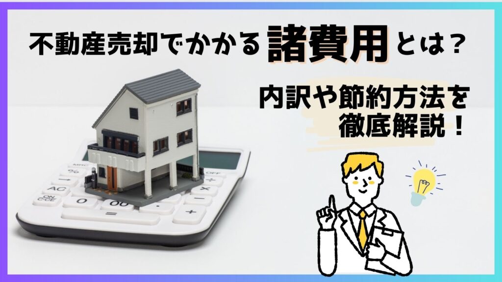 不動産売却でかかる諸費用とは？内訳や節約方法を徹底解説！