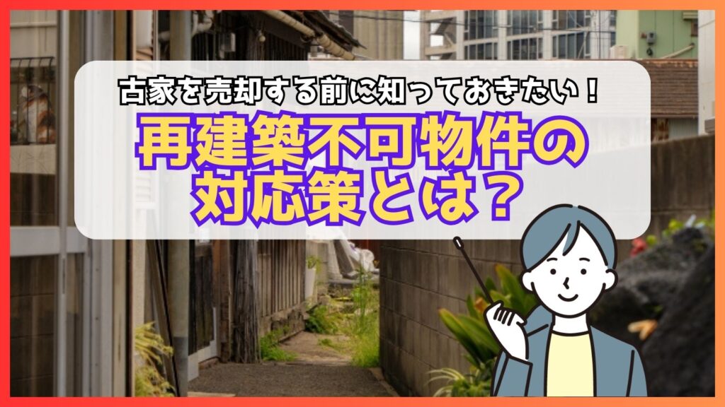 古家を売却する前に知っておきたい！再建築不可物件の対応策とは？