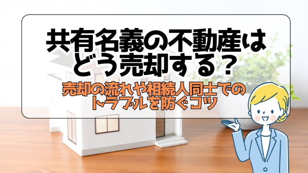 共有名義の不動産はどう売却する？売却の流れや相続人同士でのトラブルを防ぐコツ