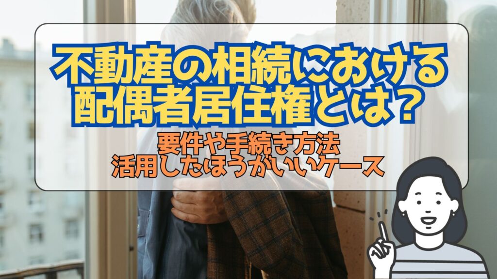 不動産の相続における配偶者居住権とは？要件や手続き方法、活用したほうがいいケースについて解説