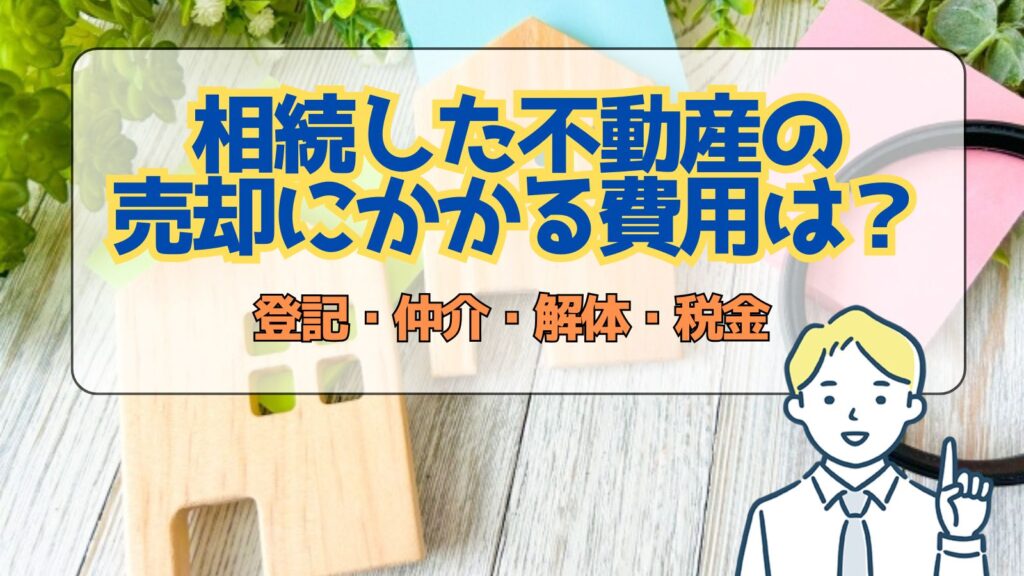相続した不動産の売却にかかる費用はどれくらい？登記・仲介・解体・税金