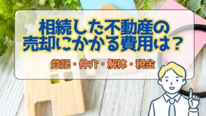 相続した不動産の売却にかかる費用はどれくらい？登記・仲介・解体・税金