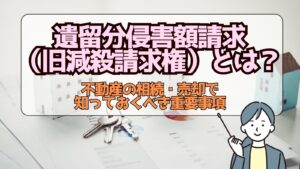 遺留分侵害額請求（旧減殺請求権）とは？不動産の相続・売却で知っておくべき重要事項