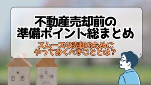 不動産売却前の準備ポイント総まとめ｜スムーズな売却のためにやっておくべきこととは？