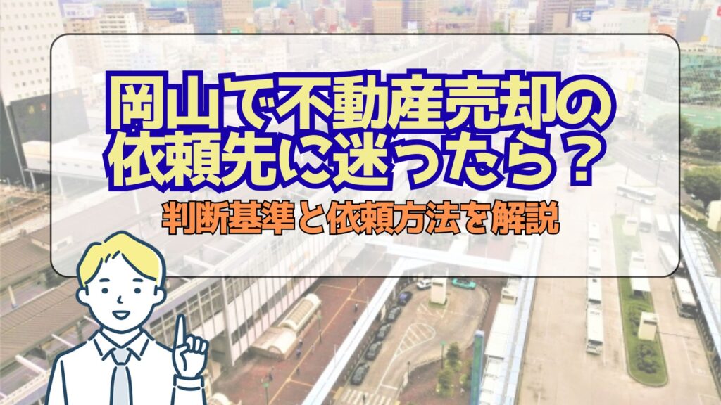 岡山で不動産売却の依頼先に迷ったら？判断基準と依頼方法を解説
