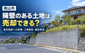 「岡山市で擁壁のある土地は売却できる？査定価格への影響・工事費用・確認事項を解説」の見出し画像