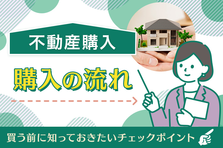 不動産の購入の流れ〜買う前に知っておきたいチェックポイント〜