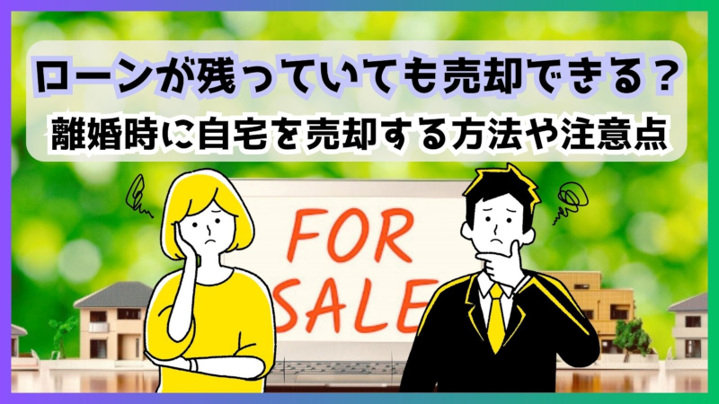 ローンが残っていても売却できる？離婚時に自宅を売却する方法や注意点