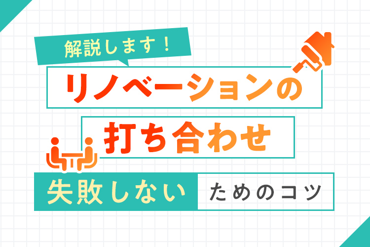 「【不動産コラム】リノベーションで後悔しない!打ち合わせを成功させるための準備とポイント」の見出し画像
