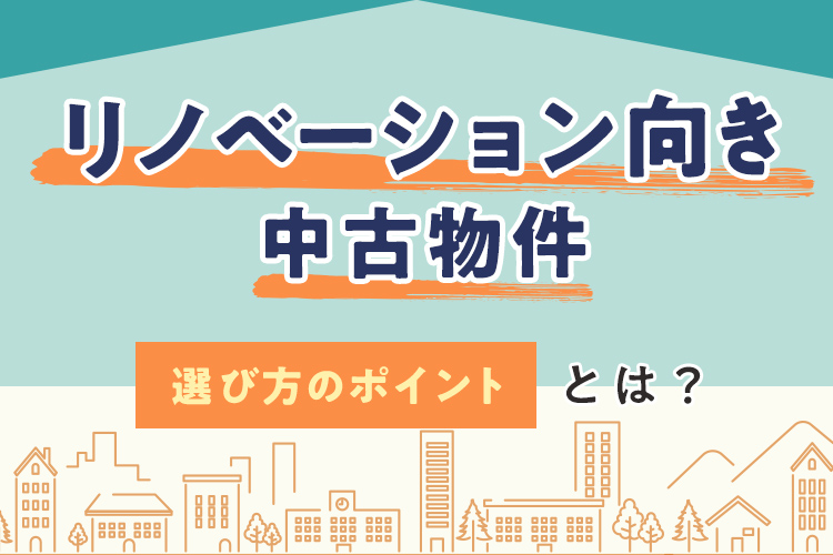 「リノベーション向き中古物件の選び方のポイントとは？」の見出し画像