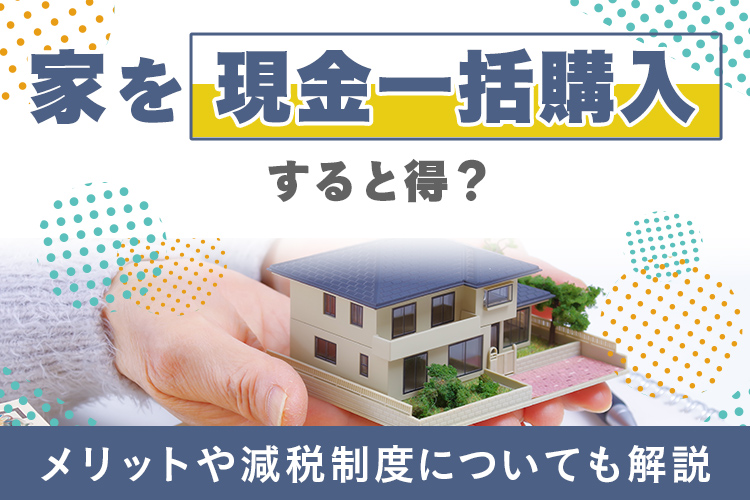 「家を現金一括購入すると得？メリットや注意点を徹底解説！」の見出し画像